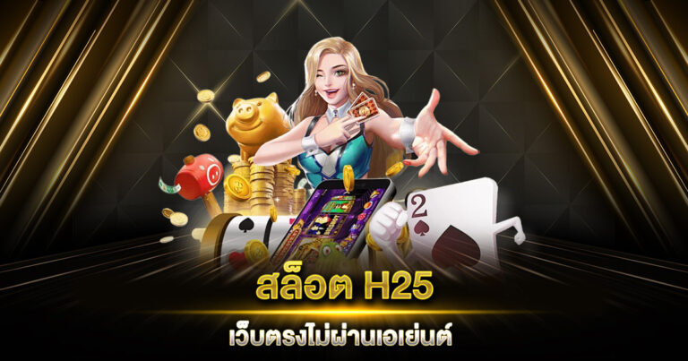 สล็อต H25 เว็บตรงไม่ผ่านเอเย่นต์ ระบบเสถียร เล่นได้ทุกที่ทุกเวลา